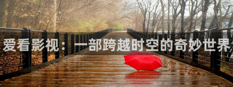 橘子视频无广告版：爱看影视：一部跨越时空的奇妙世界