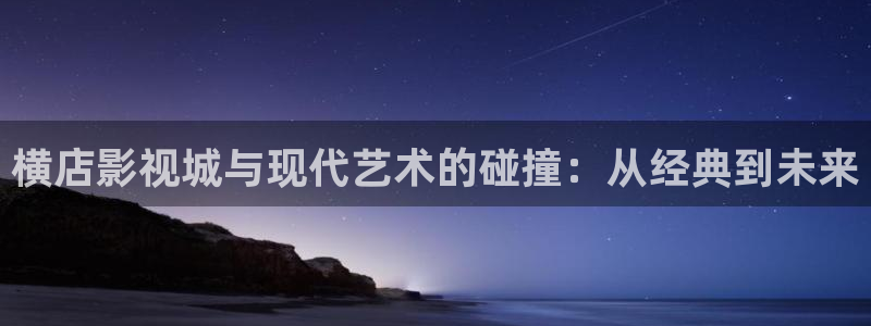 橘子 橙子：横店影视城与现代艺术的碰撞：从经典到未来