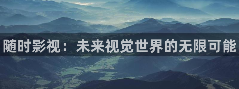 app橘子视频：随时影视：未来视觉世界的无限可能